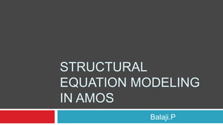 STRUCTURAL
EQUATION MODELING
IN AMOS
Balaji.P
 