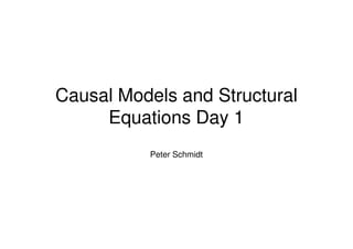 Causal Models and Structural
Equations Day 1Equations Day 1
Peter Schmidt
 