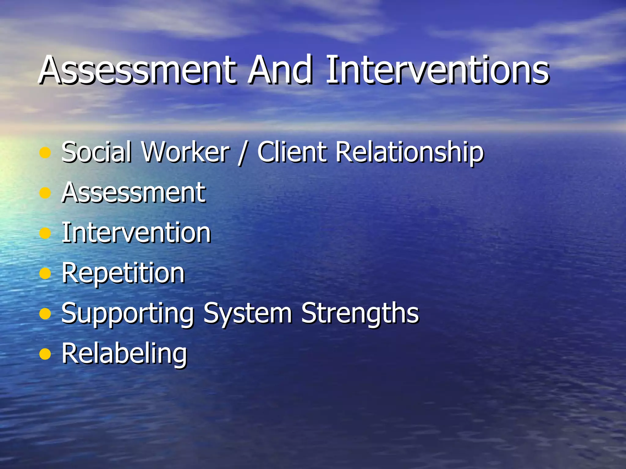 Assessment And Interventions Social Worker / Client Relationship Assessment Intervention Repetition Supporting System Strengths Relabeling 