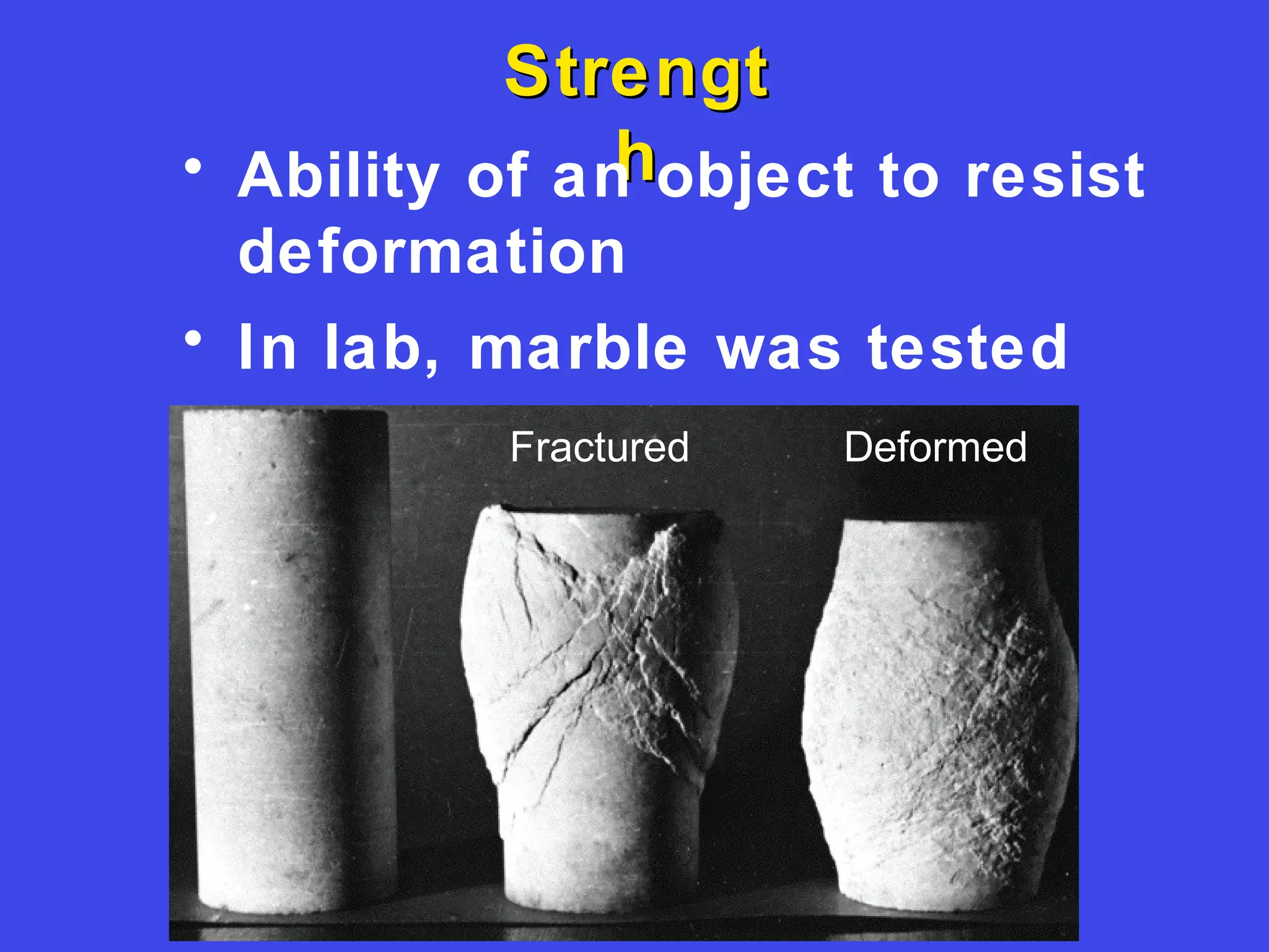 StrengtStrengt
hh• Ability of an object to resist
deformation
• In lab, marble was tested
Fractured Deformed
 