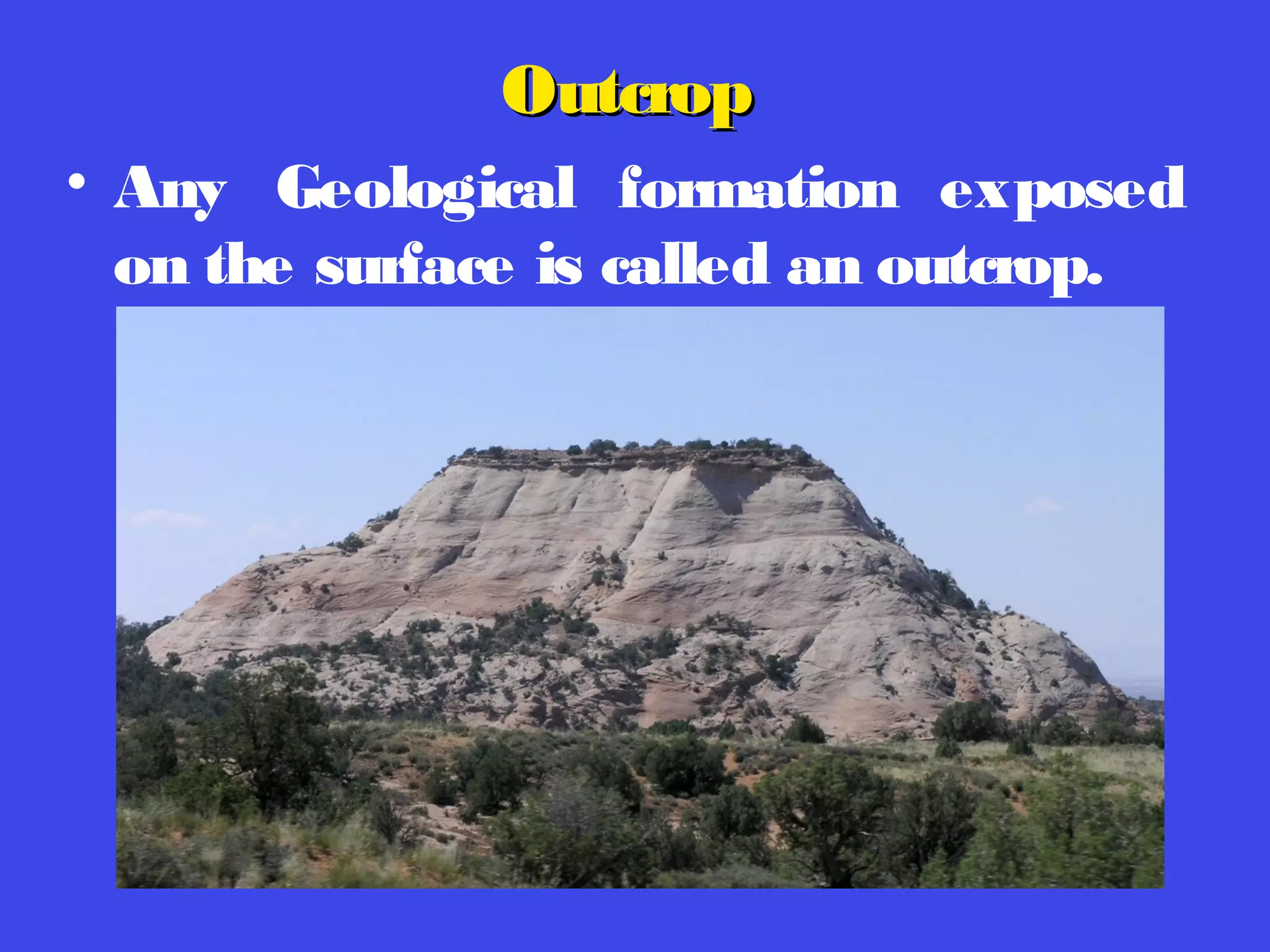 OutcropOutcrop
• Any Geological formation exposed
on the surface is called an outcrop.
 