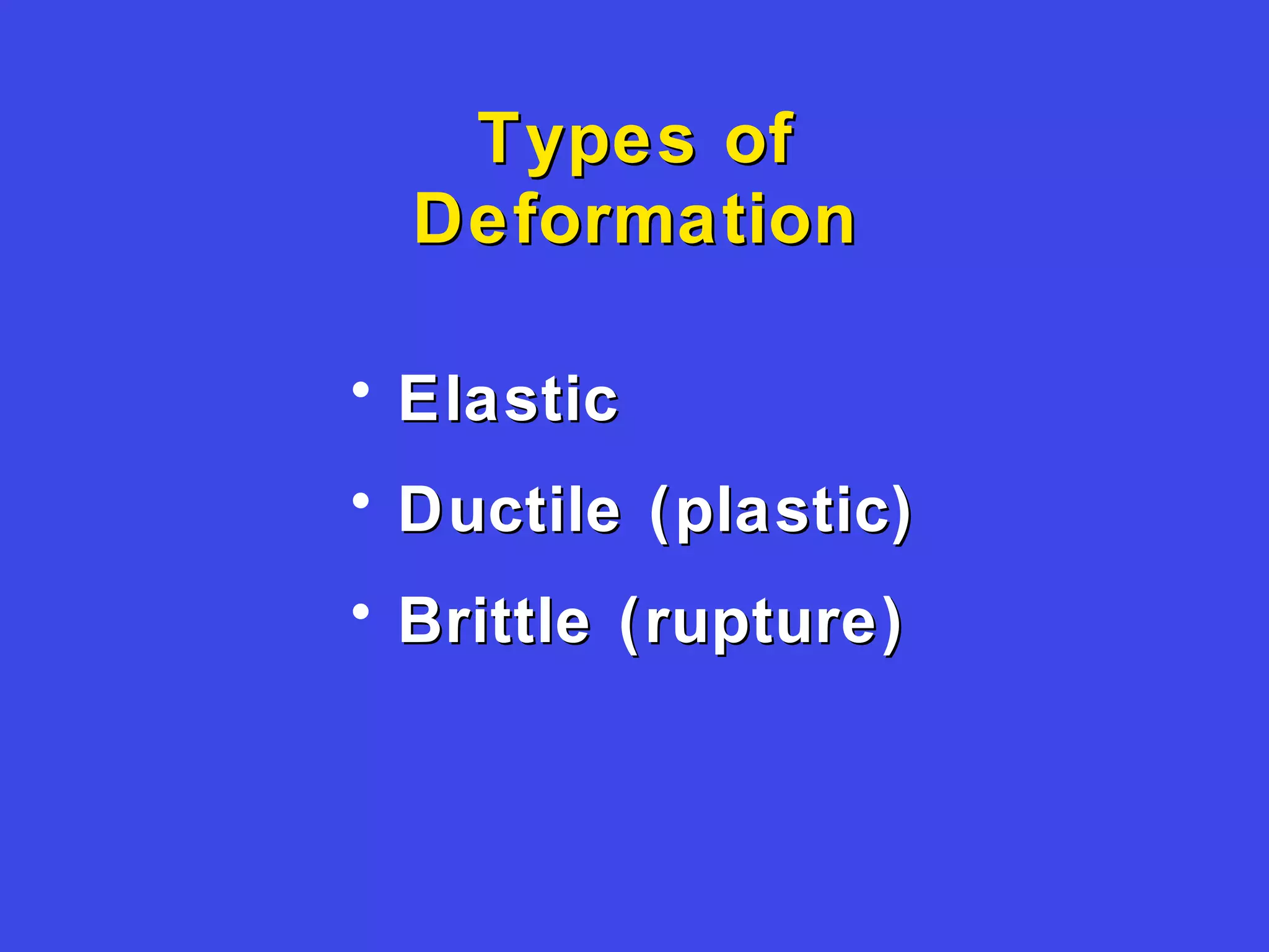 Types ofTypes of
DeformationDeformation
• ElasticElastic
• Ductile (plastic)Ductile (plastic)
• Brittle (rupture)Brittle (rupture)
 
