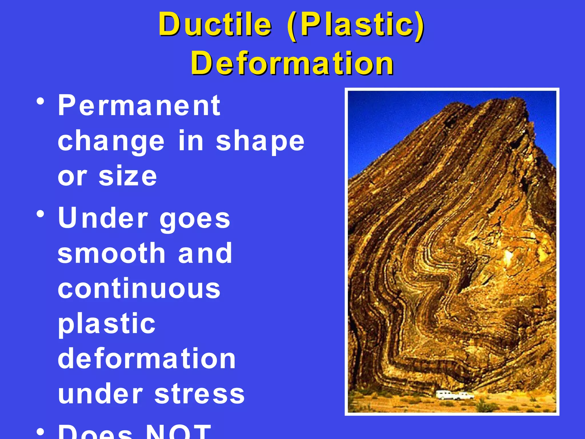 Ductile (Plastic)Ductile (Plastic)
DeformationDeformation
• Permanent
change in shape
or size
• Under goes
smooth and
continuous
plastic
deformation
under stress
 