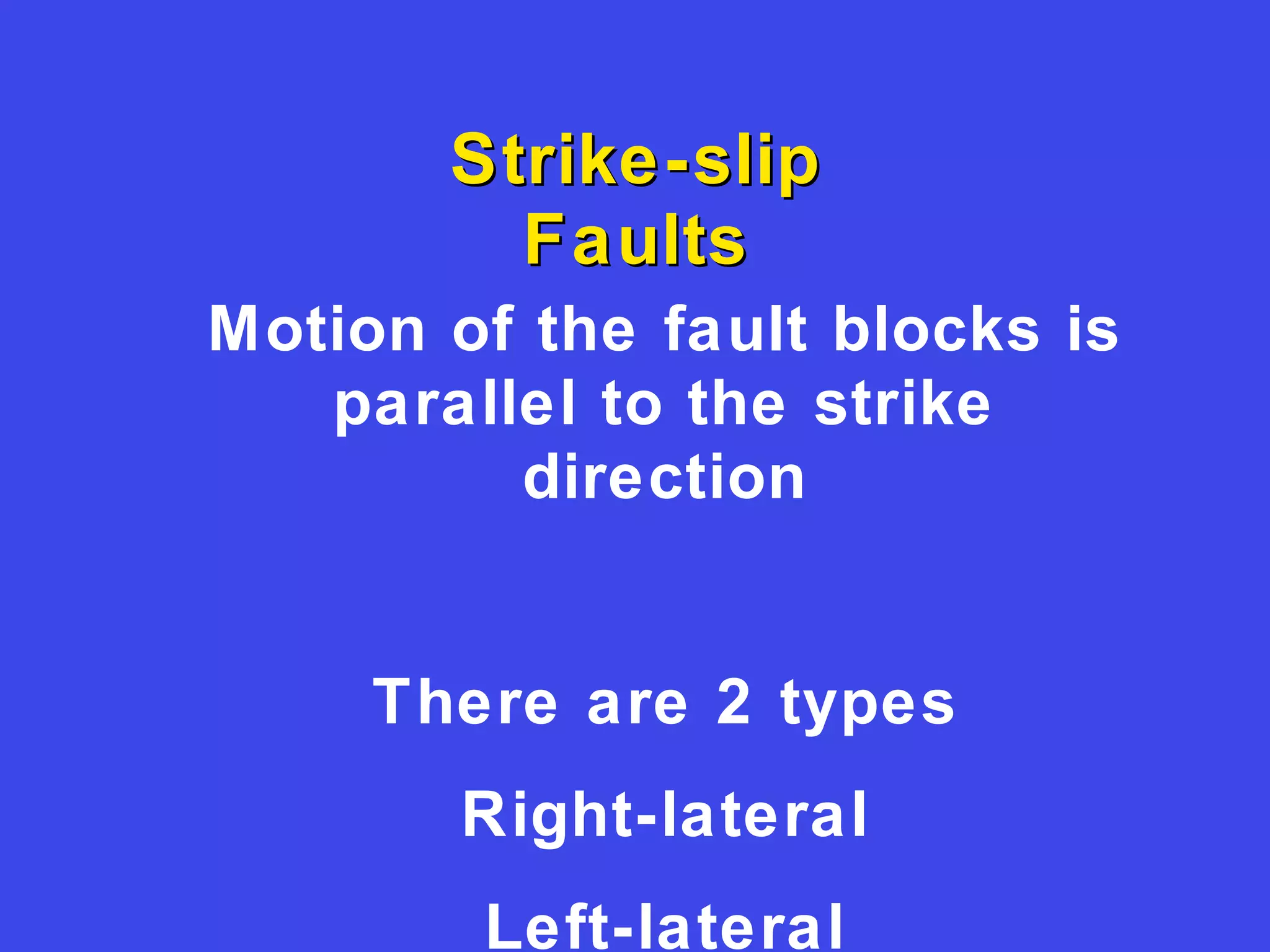 Strike-slipStrike-slip
FaultsFaults
Motion of the fault blocks is
parallel to the strike
direction
There are 2 types
Right-lateral
Left-lateral
 