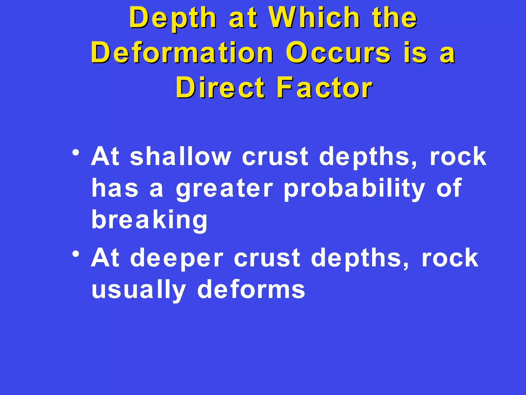 Depth at Which theDepth at Which the
Deformation Occurs is aDeformation Occurs is a
Direct FactorDirect Factor
• At shallow crust depths, rock
has a greater probability of
breaking
• At deeper crust depths, rock
usually deforms
 