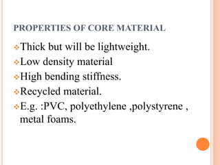 PROPERTIES OF CORE MATERIAL
Thick but will be lightweight.
Low density material
High bending stiffness.
Recycled material.
E.g. :PVC, polyethylene ,polystyrene ,
metal foams.
 