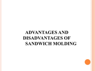 ADVANTAGES AND
DISADVANTAGES OF
SANDWICH MOLDING
 
