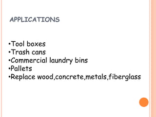 APPLICATIONS
•Tool boxes
•Trash cans
•Commercial laundry bins
•Pallets
•Replace wood,concrete,metals,fiberglass
 