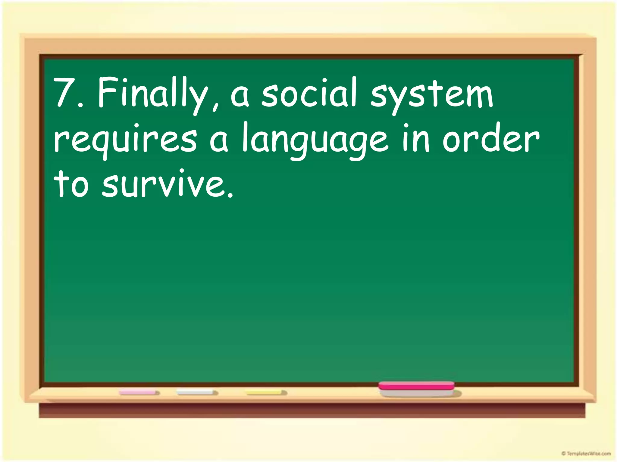 7. Finally, a social system
requires a language in order
to survive.
 