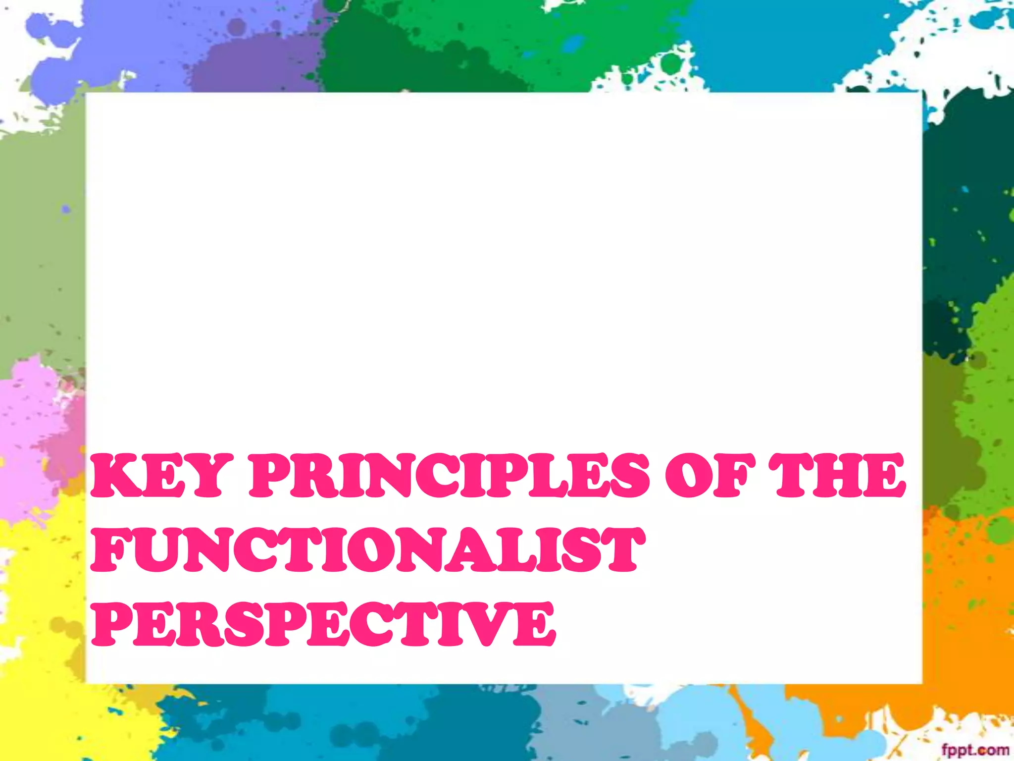 KEY PRINCIPLES OF THE
FUNCTIONALIST
PERSPECTIVE
 