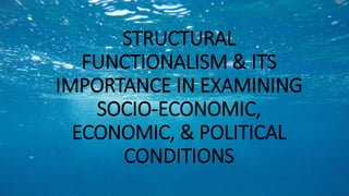 STRUCTURAL
FUNCTIONALISM & ITS
IMPORTANCE IN EXAMINING
SOCIO-ECONOMIC,
ECONOMIC, & POLITICAL
CONDITIONS
 