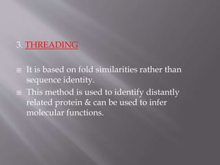 3. THREADING
 It is based on fold similarities rather than
sequence identity.
 This method is used to identify distantly
related protein & can be used to infer
molecular functions.
 