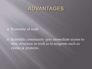  Economy of scale
 Scientific community gets immediate access to
new structure as well as to reagents such as
clones & proteins.
 
