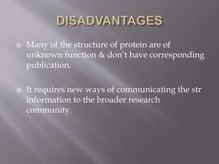  Many of the structure of protein are of
unknown function & don’t have corresponding
publication.
 It requires new ways of communicating the str
information to the broader research
community.
 