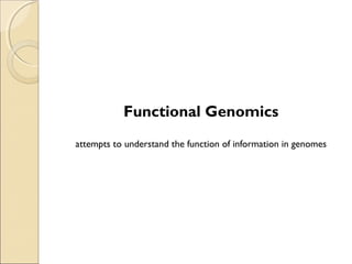 Functional Genomics
attempts to understand the function of information in genomes
 