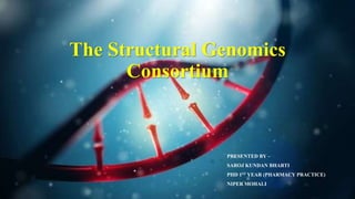 The Structural Genomics
Consortium
PRESENTED BY –
SAROJ KUNDAN BHARTI
PHD 1ST YEAR (PHARMACY PRACTICE)
NIPER MOHALI
 