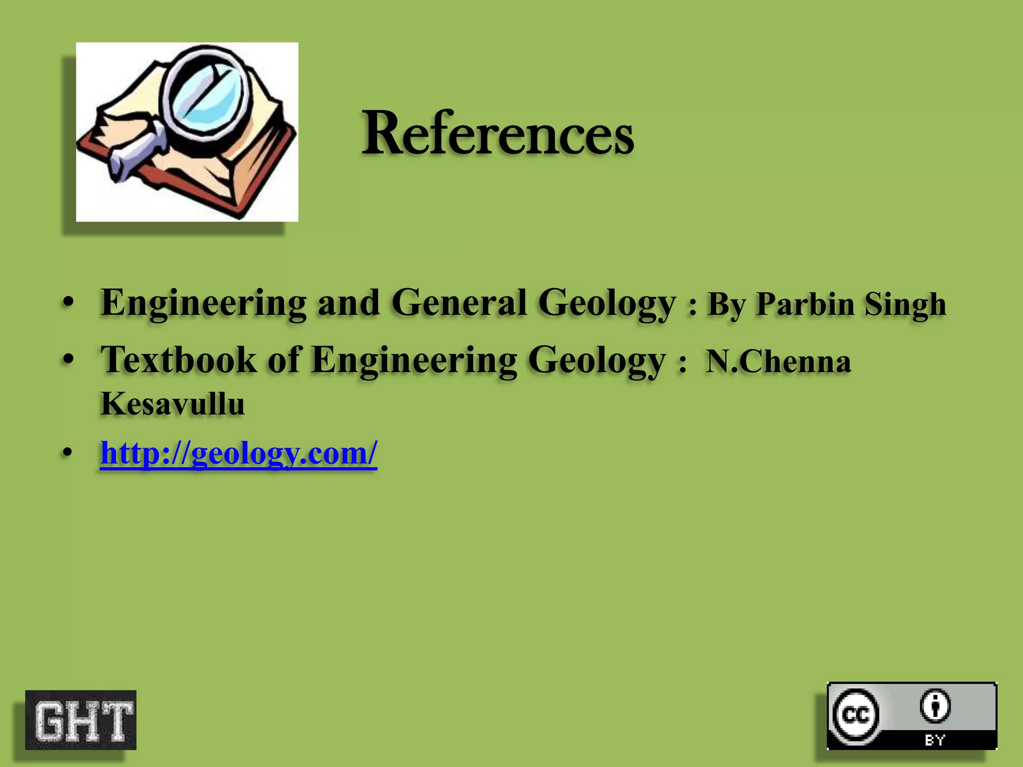 • Engineering and General Geology : By Parbin Singh
• Textbook of Engineering Geology : N.Chenna
Kesavullu
• http://geology.com/
References
 