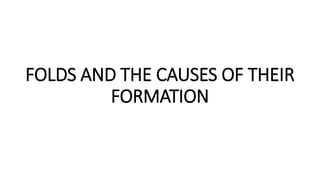 FOLDS AND THE CAUSES OF THEIR
FORMATION
 