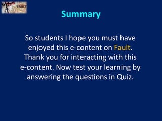 So students I hope you must have
enjoyed this e-content on Fault.
Thank you for interacting with this
e-content. Now test your learning by
answering the questions in Quiz.
Summary
 