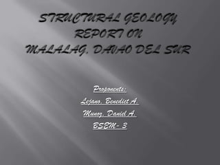 Structural geologyreport onmalalag, davao del sur,[object Object],Proponents:,[object Object],Lejano, Benedict A.,[object Object],Munoz, Daniel A.,[object Object],BSEM- 3,[object Object]