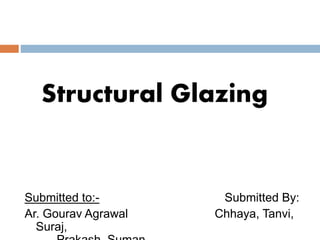 Structural Glazing
Submitted to:- Submitted By:
Ar. Gourav Agrawal Chhaya, Tanvi,
Suraj,
 