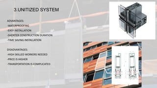 3.UNITIZED SYSTEM
ADVANTAGES:
-WATERPROOFING
-EASY INSTALLATION
-SHORTER CONSTRUCTION DURATION
-TIME SAVING INSTALLATION
DISADVANTAGES:
-HIGH SKILLED WORKERS NEEDED
-PRICE IS HIGHER
-TRANSPORTATION IS COMPLICATED
 