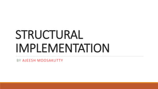 STRUCTURAL
IMPLEMENTATION
BY AJEESH MOOSAKUTTY
 