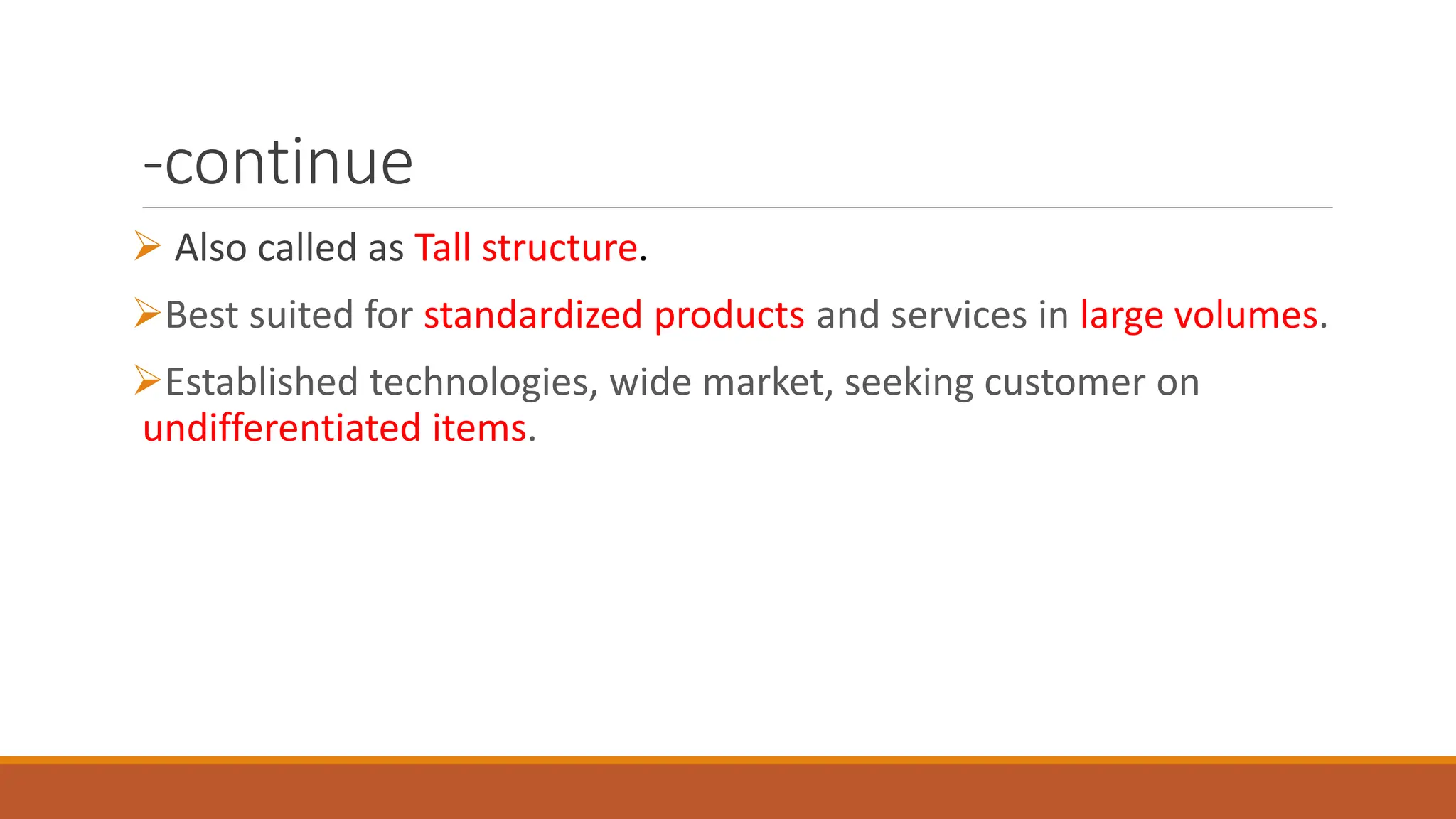 -continue
 Also called as Tall structure.
Best suited for standardized products and services in large volumes.
Established technologies, wide market, seeking customer on
undifferentiated items.
 