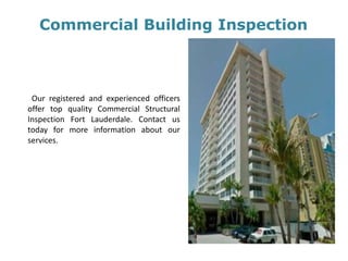 Commercial Building Inspection
Our registered and experienced officers
offer top quality Commercial Structural
Inspection Fort Lauderdale. Contact us
today for more information about our
services.
 