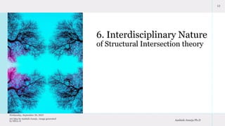 6. Interdisciplinary Nature
of Structural Intersection theory
12
Wednesday, September 20, 2023
Art Idea by Aashish Juneja , image generated
by DELL-E Aashish Juneja Ph.D
 