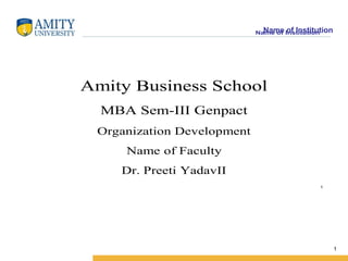 Name of Institution
1
Name of Institution
1
Amity Business School
MBA Sem-III Genpact
Organization Development
Name of Faculty
Dr. Preeti YadavII
 