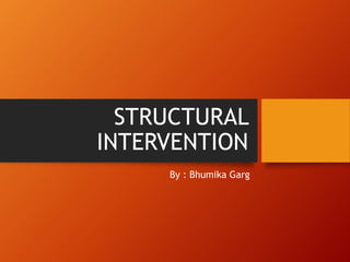 STRUCTURAL
INTERVENTION
By : Bhumika Garg
 