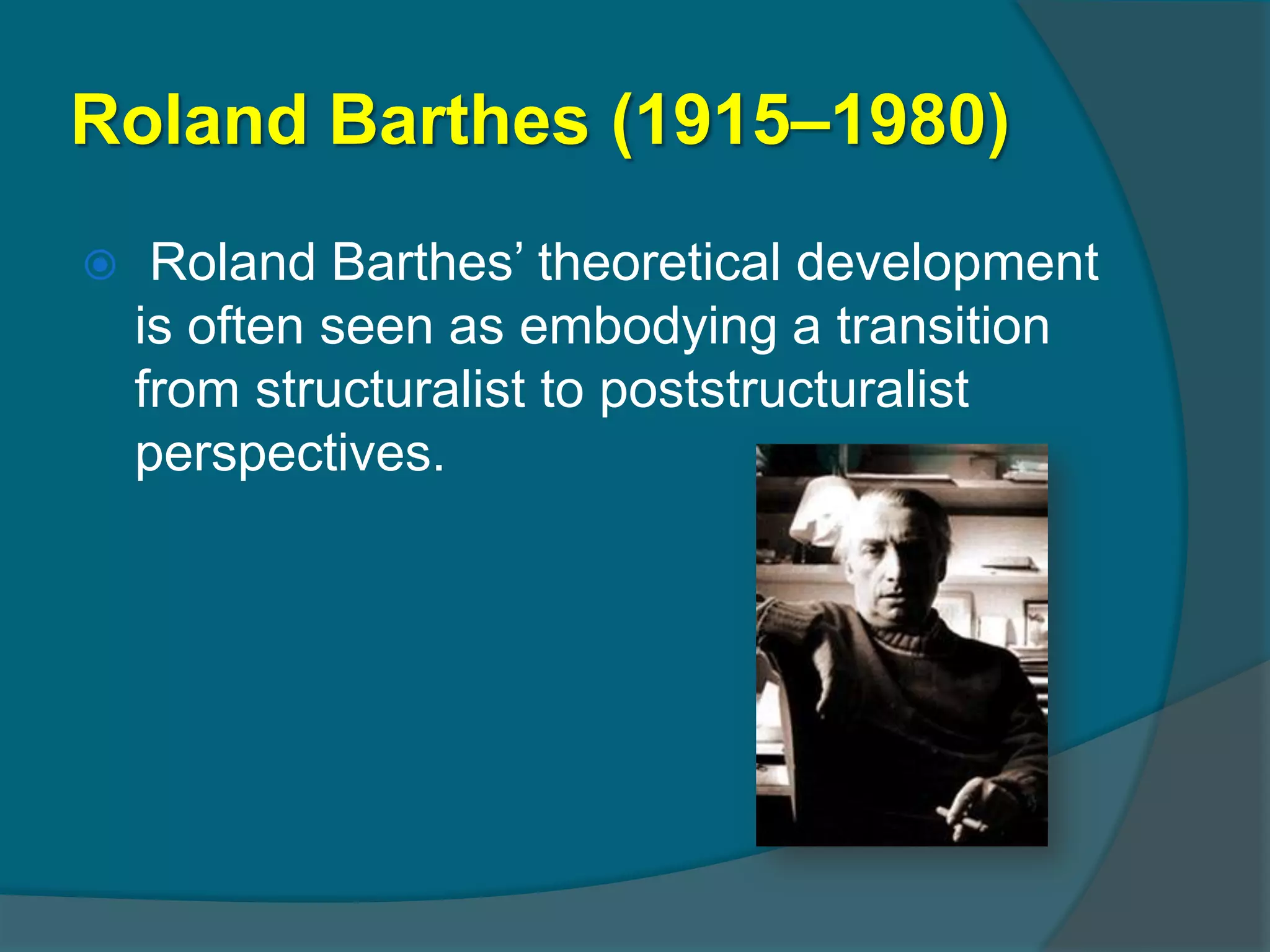 Roland Barthes (1915–1980)
    Roland Barthes’ theoretical development
    is often seen as embodying a transition
    from structuralist to poststructuralist
    perspectives.
 