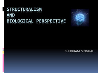 STRUCTURALISM
AND
BIOLOGICAL PERSPECTIVE
SHUBHAM SINGHAL
 