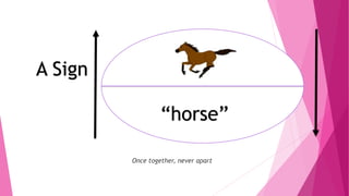 Once together, never apart
A Sign
“horse”
 