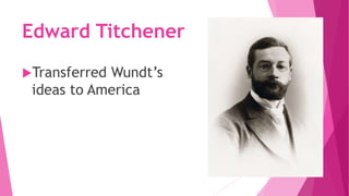 Edward Titchener
Transferred Wundt’s
ideas to America
 