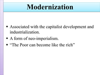  Associated with the capitalist development and
industrialization.
 A form of neo-imperialism.
 “The Poor can become like the rich”
Modernization
 