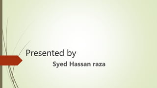 Presented by
Syed Hassan raza
 