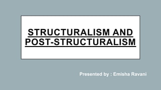 STRUCTURALISM AND
POST-STRUCTURALISM
Presented by : Emisha Ravani
 