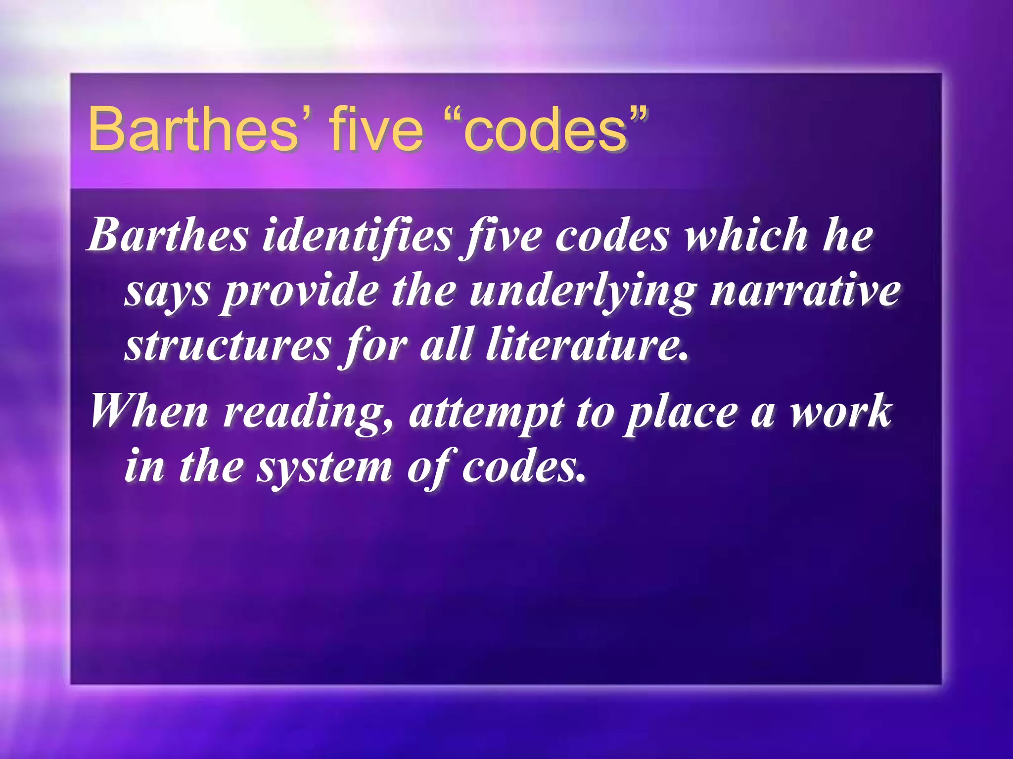 Barthes’ five “codes”
Barthes identifies five codes which he
says provide the underlying narrative
structures for all literature.
When reading, attempt to place a work
in the system of codes.
 