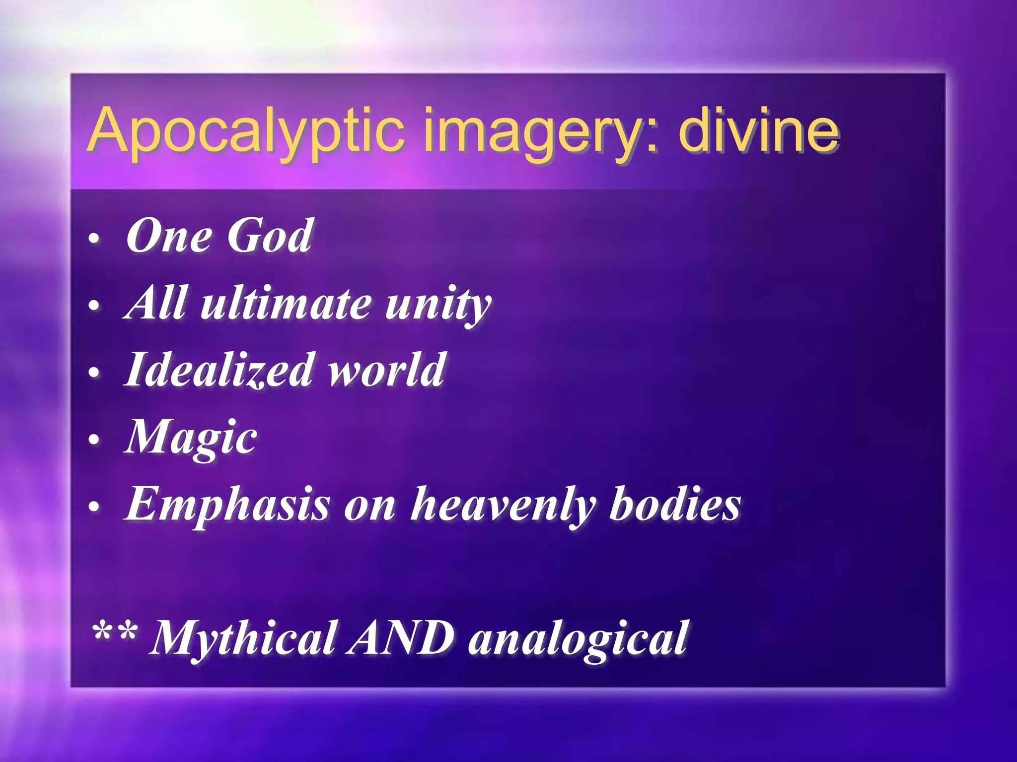 Apocalyptic imagery: divine
• One God
• All ultimate unity
• Idealized world
• Magic
• Emphasis on heavenly bodies
** Mythical AND analogical
 