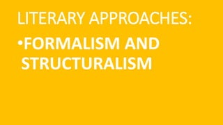 LITERARY APPROACHES:
•FORMALISM AND
STRUCTURALISM
 