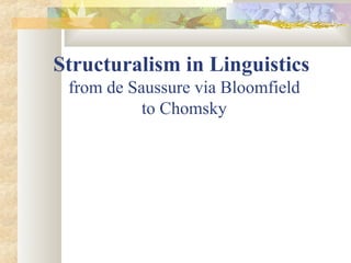 Structuralism in Linguistics
from de Saussure via Bloomfield
to Chomsky
 