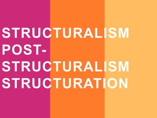 STRUCTURALISM
POST-
STRUCTURALISM
STRUCTURATION
 