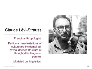 Claude Lévi-Strauss
French anthropologist.
Particular manifestations of
culture are incidental but
reveal deeper structure of
thought (like langue v.
parole).
Modeled on linguistics.
FACULTY OF ARTS | FOAR701
18
 