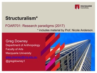 FOAR701: Research paradigms (2017)
Structuralism*
3
Greg Downey
Department of Anthropology
Faculty of Arts
Macquarie University
greg.downey@mq.edu.au
@gregdowney1
* includes material by Prof. Nicole Anderson.
 