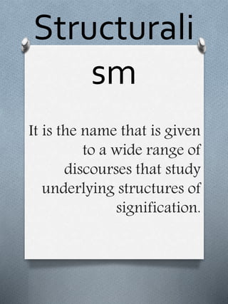 Structurali
sm
It is the name that is given
to a wide range of
discourses that study
underlying structures of
signification.
 