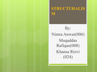 STRUCTURALIS
M
By:
Nimra Anwar(006)
Muqaddas
Rafique(008)
Khansa Rizvi
(024)
 