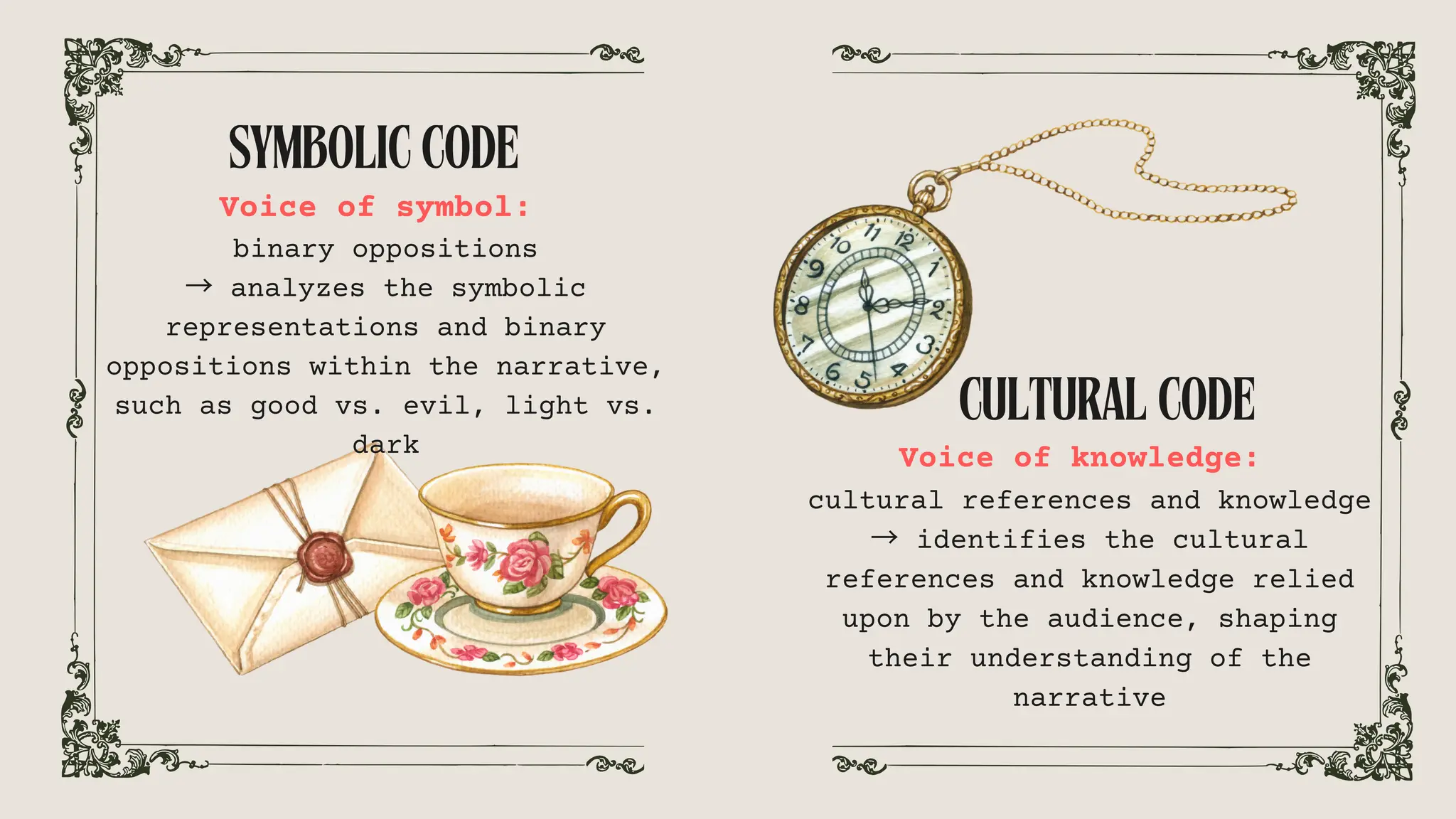 Voice of knowledge:
cultural references and knowledge
→ identifies the cultural
references and knowledge relied
upon by the audience, shaping
their understanding of the
narrative
Voice of symbol:
binary oppositions
→ analyzes the symbolic
representations and binary
oppositions within the narrative,
such as good vs. evil, light vs.
dark
SYMBOLICCODE
CULTURALCODE
 