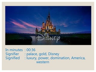 In minutes : 00:36
Signifier : palace, gold, Disney
Signified : luxury, power, domination, America,
western
 